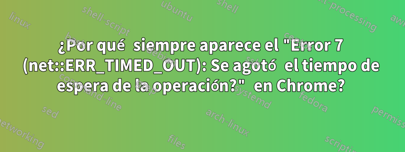 ¿Por qué siempre aparece el "Error 7 (net::ERR_TIMED_OUT): Se agotó el tiempo de espera de la operación?" en Chrome?