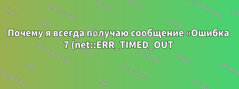 Почему я всегда получаю сообщение «Ошибка 7 (net::ERR_TIMED_OUT): Время ожидания операции истекло» в Chrome?