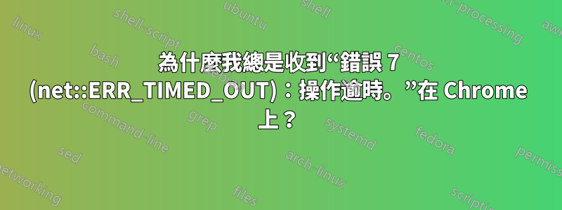 為什麼我總是收到“錯誤 7 (net::ERR_TIMED_OUT)：操作逾時。”在 Chrome 上？