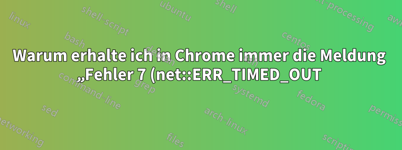 Warum erhalte ich in Chrome immer die Meldung „Fehler 7 (net::ERR_TIMED_OUT): Beim Vorgang ist eine Zeitüberschreitung aufgetreten.“?