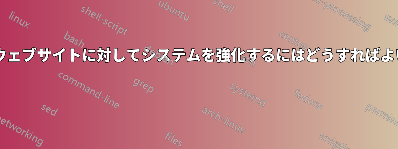 感染したウェブサイトに対してシステムを強化するにはどうすればよいですか? 