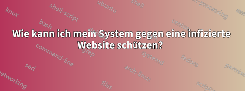 Wie kann ich mein System gegen eine infizierte Website schützen? 