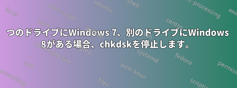 1つのドライブにWindows 7、別のドライブにWindows 8がある場合、chkdskを停止します。