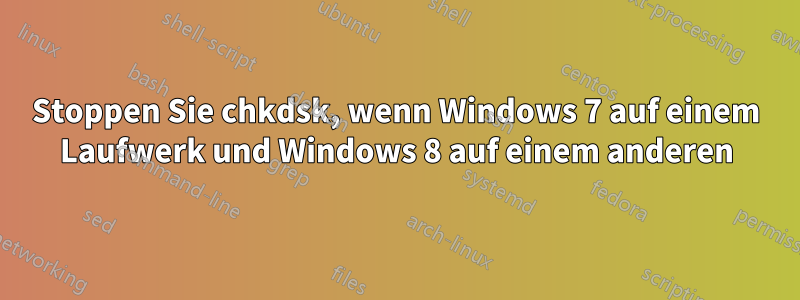 Stoppen Sie chkdsk, wenn Windows 7 auf einem Laufwerk und Windows 8 auf einem anderen