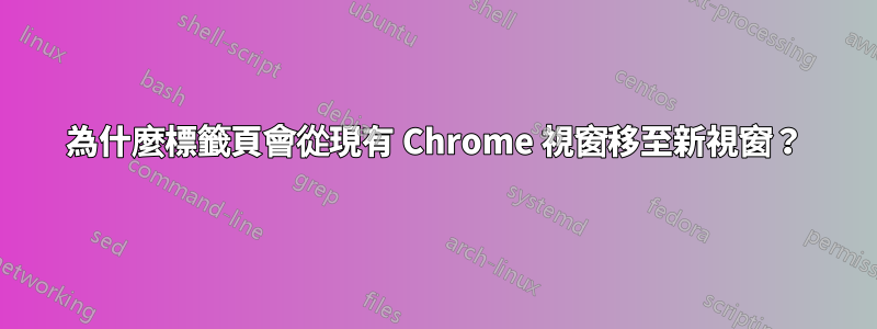 為什麼標籤頁會從現有 Chrome 視窗移至新視窗？