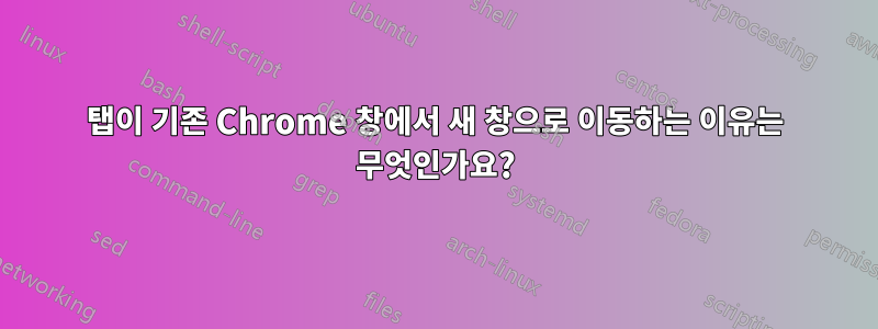 탭이 기존 Chrome 창에서 새 창으로 이동하는 이유는 무엇인가요?