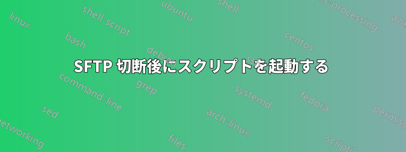 SFTP 切断後にスクリプトを起動する