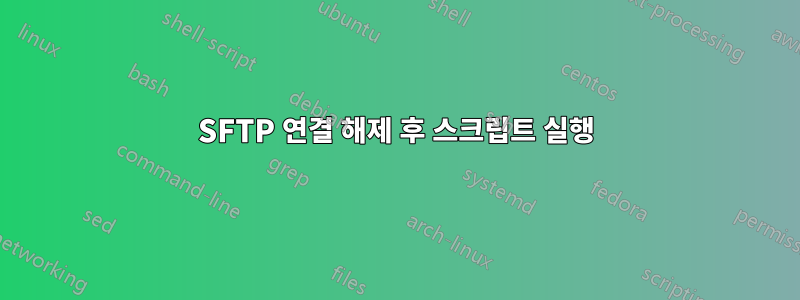 SFTP 연결 해제 후 스크립트 실행