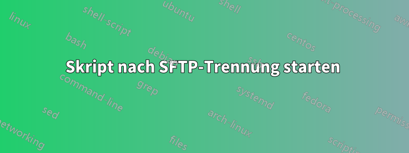 Skript nach SFTP-Trennung starten