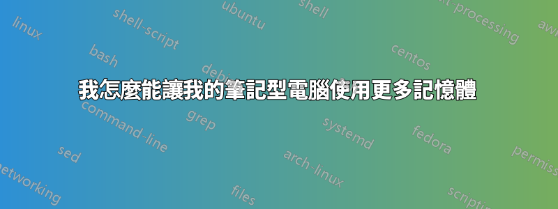 我怎麼能讓我的筆記型電腦使用更多記憶體