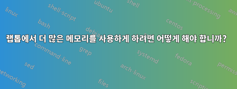 랩톱에서 더 많은 메모리를 사용하게 하려면 어떻게 해야 합니까? 