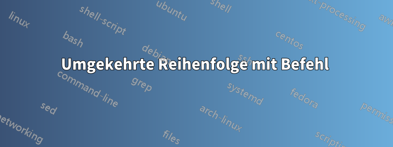 Umgekehrte Reihenfolge mit Befehl