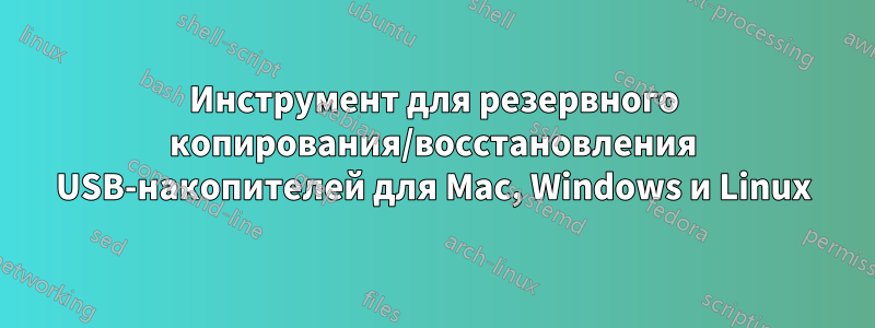 Инструмент для резервного копирования/восстановления USB-накопителей для Mac, Windows и Linux