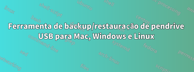 Ferramenta de backup/restauração de pendrive USB para Mac, Windows e Linux