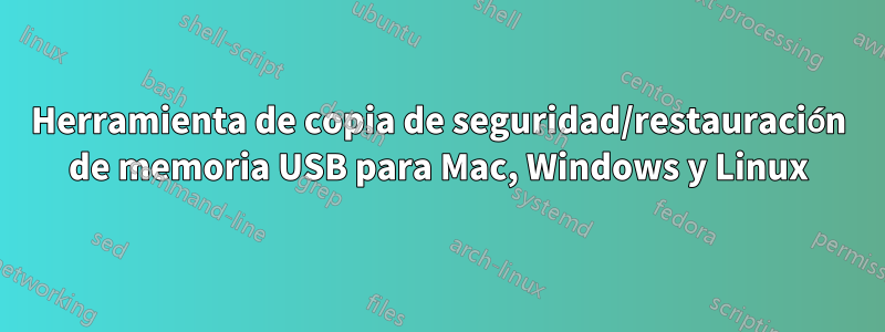 Herramienta de copia de seguridad/restauración de memoria USB para Mac, Windows y Linux