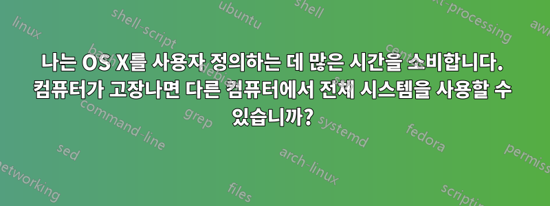 나는 OS X를 사용자 정의하는 데 많은 시간을 소비합니다. 컴퓨터가 고장나면 다른 컴퓨터에서 전체 시스템을 사용할 수 있습니까?