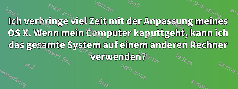 Ich verbringe viel Zeit mit der Anpassung meines OS X. Wenn mein Computer kaputtgeht, kann ich das gesamte System auf einem anderen Rechner verwenden?