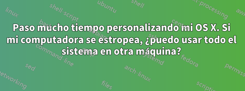 Paso mucho tiempo personalizando mi OS X. Si mi computadora se estropea, ¿puedo usar todo el sistema en otra máquina?