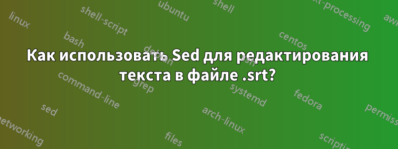 Как использовать Sed для редактирования текста в файле .srt?