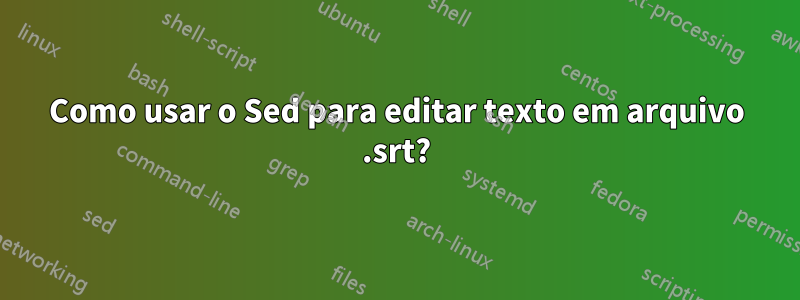 Como usar o Sed para editar texto em arquivo .srt?