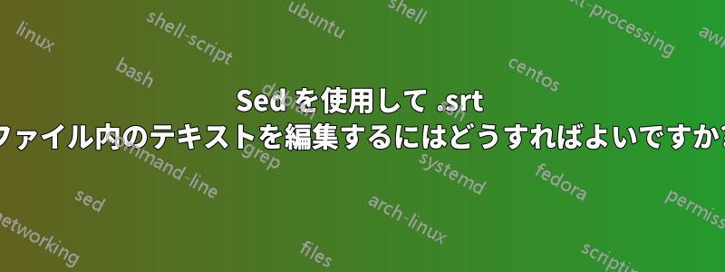 Sed を使用して .srt ファイル内のテキストを編集するにはどうすればよいですか?