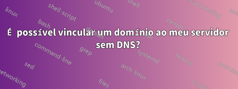 É possível vincular um domínio ao meu servidor sem DNS?