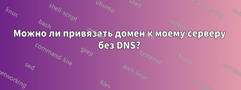 Можно ли привязать домен к моему серверу без DNS?