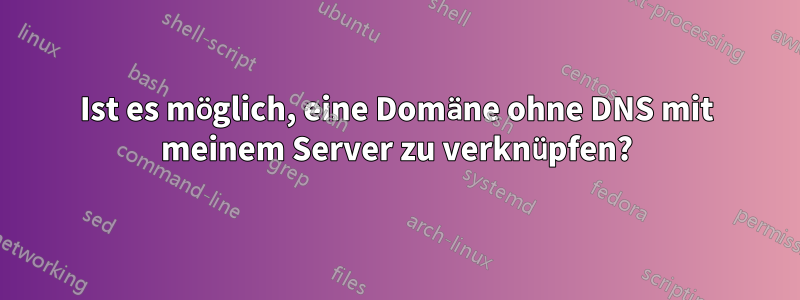 Ist es möglich, eine Domäne ohne DNS mit meinem Server zu verknüpfen?