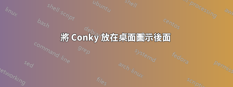 將 Conky 放在桌面圖示後面