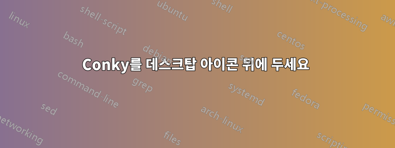 Conky를 데스크탑 아이콘 뒤에 두세요