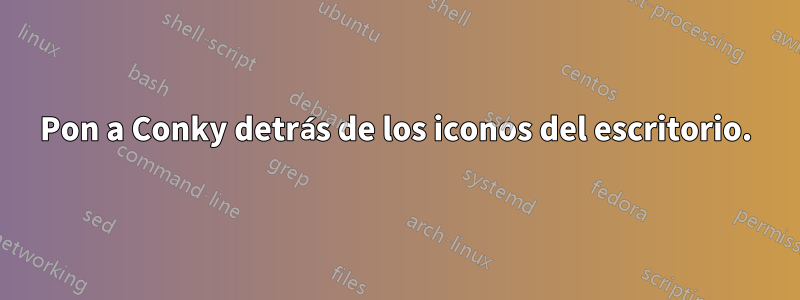 Pon a Conky detrás de los iconos del escritorio.