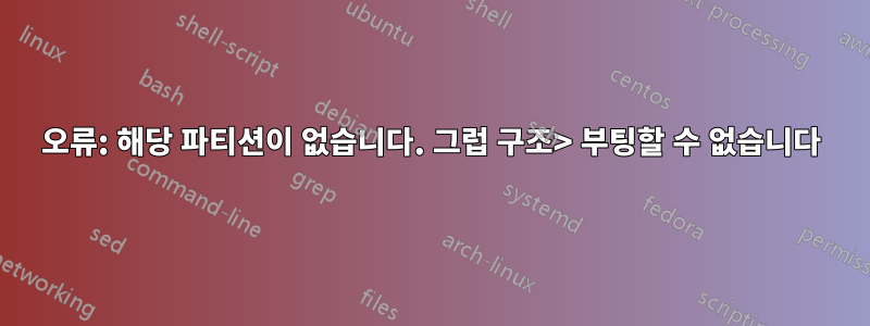 오류: 해당 파티션이 없습니다. 그럽 구조> 부팅할 수 없습니다