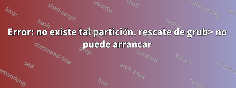 Error: no existe tal partición. rescate de grub> no puede arrancar