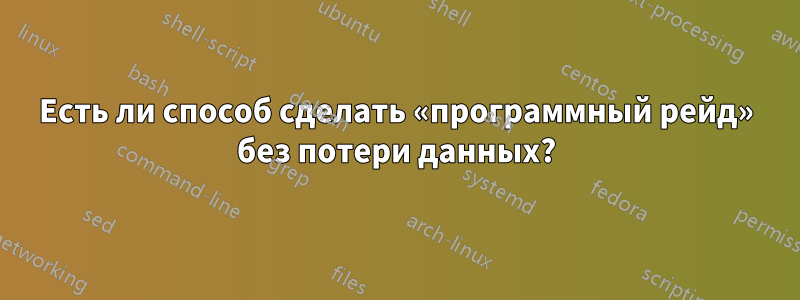 Есть ли способ сделать «программный рейд» без потери данных?