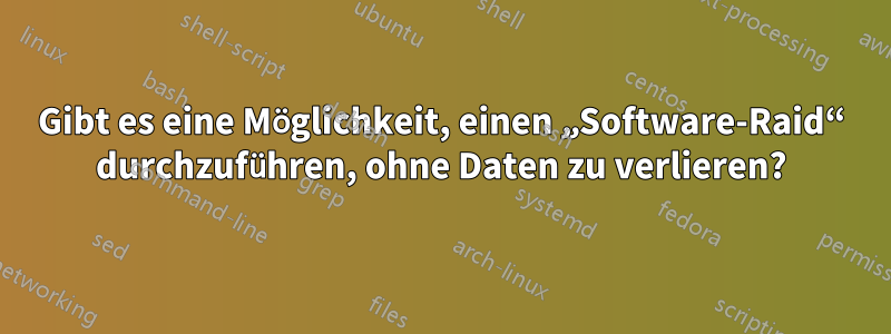 Gibt es eine Möglichkeit, einen „Software-Raid“ durchzuführen, ohne Daten zu verlieren?