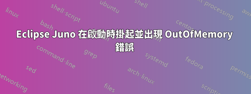 Eclipse Juno 在啟動時掛起並出現 OutOfMemory 錯誤