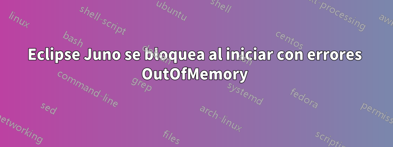 Eclipse Juno se bloquea al iniciar con errores OutOfMemory