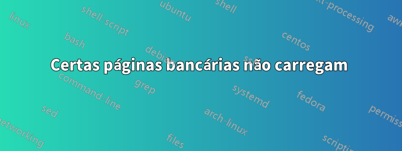 Certas páginas bancárias não carregam