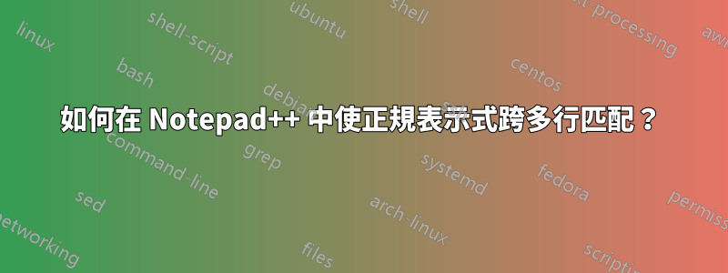 如何在 Notepad++ 中使正規表示式跨多行匹配？