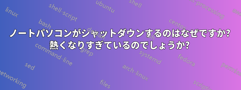 ノートパソコンがシャットダウンするのはなぜですか? 熱くなりすぎているのでしょうか?