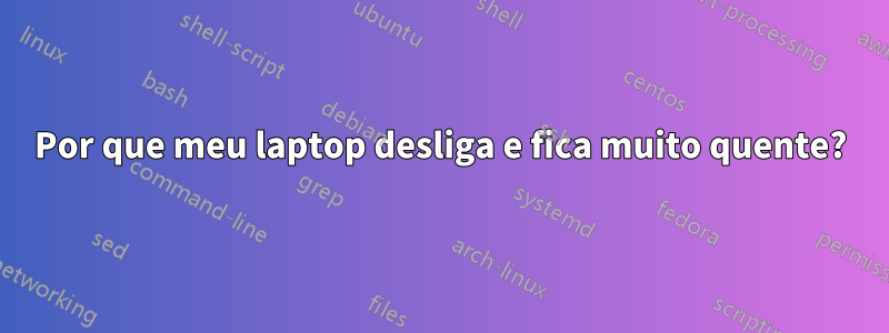 Por que meu laptop desliga e fica muito quente?