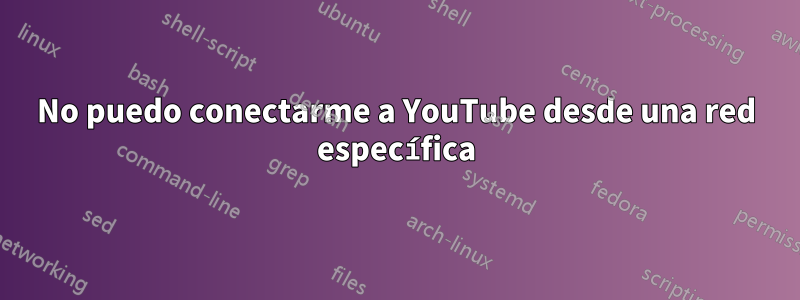 No puedo conectarme a YouTube desde una red específica