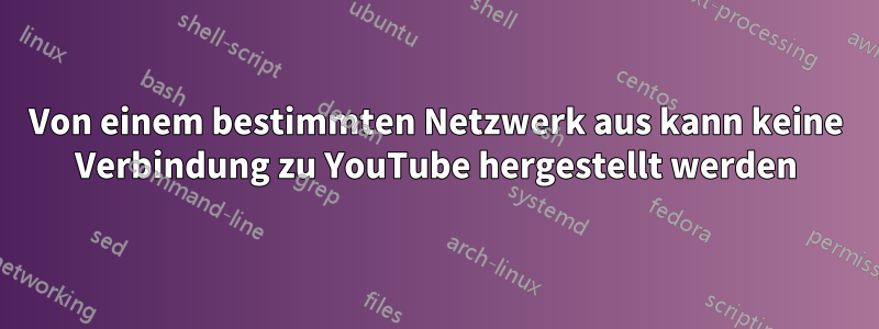 Von einem bestimmten Netzwerk aus kann keine Verbindung zu YouTube hergestellt werden