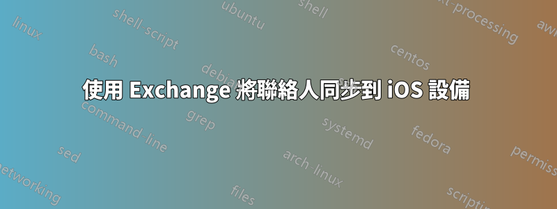 使用 Exchange 將聯絡人同步到 iOS 設備