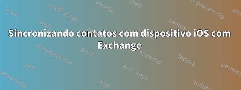 Sincronizando contatos com dispositivo iOS com Exchange