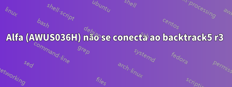 Alfa (AWUS036H) não se conecta ao backtrack5 r3