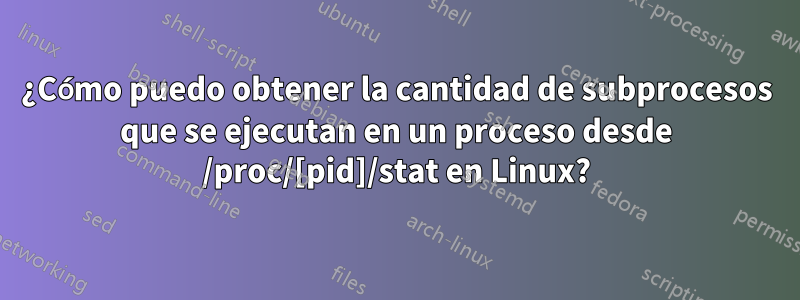 ¿Cómo puedo obtener la cantidad de subprocesos que se ejecutan en un proceso desde /proc/[pid]/stat en Linux?