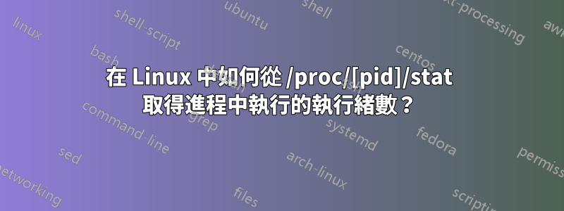 在 Linux 中如何從 /proc/[pid]/stat 取得進程中執行的執行緒數？