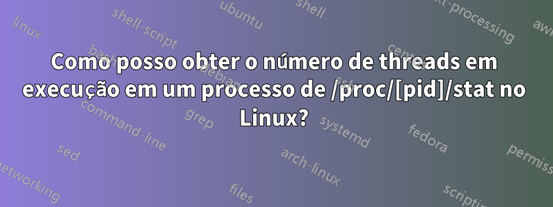 Como posso obter o número de threads em execução em um processo de /proc/[pid]/stat no Linux?