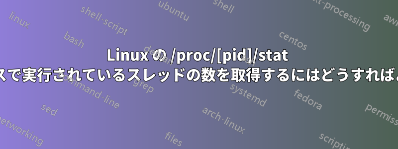 Linux の /proc/[pid]/stat からプロセスで実行されているスレッドの数を取得するにはどうすればよいですか?